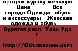продаж куртку женскую › Цена ­ 1 500 - Все города Одежда, обувь и аксессуары » Женская одежда и обувь   . Бурятия респ.,Улан-Удэ г.